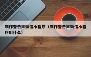 项城制作警告声微信小程序（制作警告声微信小程序叫什么）