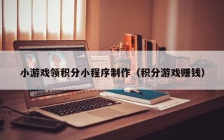 项城小游戏领积分小程序制作（积分游戏赚钱）
