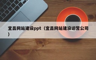 项城宜昌网站建设ppt（宜昌网站建设运营公司）