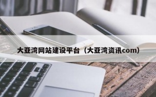 项城大亚湾网站建设平台（大亚湾资讯com）