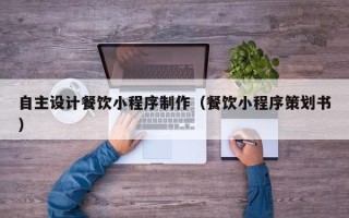 项城自主设计餐饮小程序制作（餐饮小程序策划书）