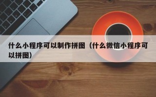 项城什么小程序可以制作拼图（什么微信小程序可以拼图）